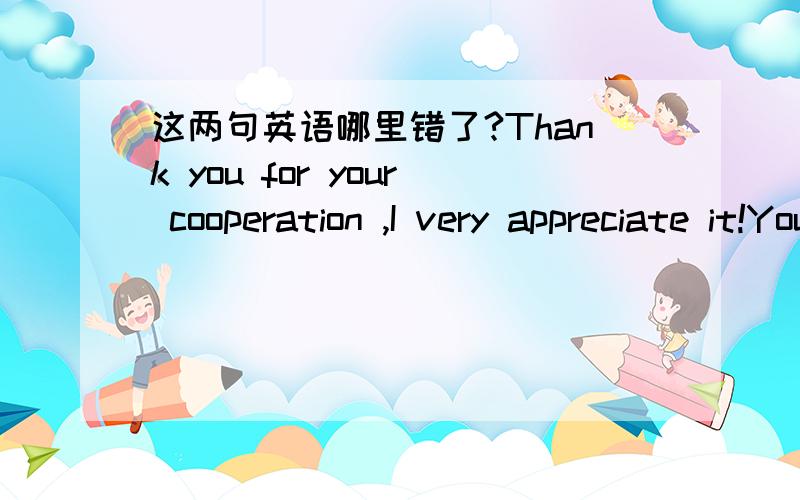 这两句英语哪里错了?Thank you for your cooperation ,I very appreciate it!You did a great job! Please hold on,and I do believe you will succeed !