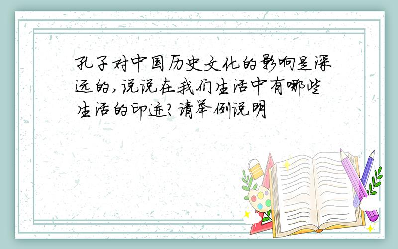 孔子对中国历史文化的影响是深远的,说说在我们生活中有哪些生活的印迹?请举例说明