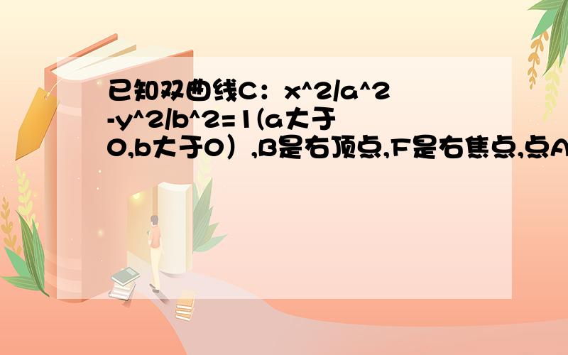 已知双曲线C：x^2/a^2-y^2/b^2=1(a大于0,b大于0）,B是右顶点,F是右焦点,点A在x轴的正半轴上,且满足|OA