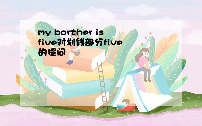 my borther is five对划线部分five 的提问