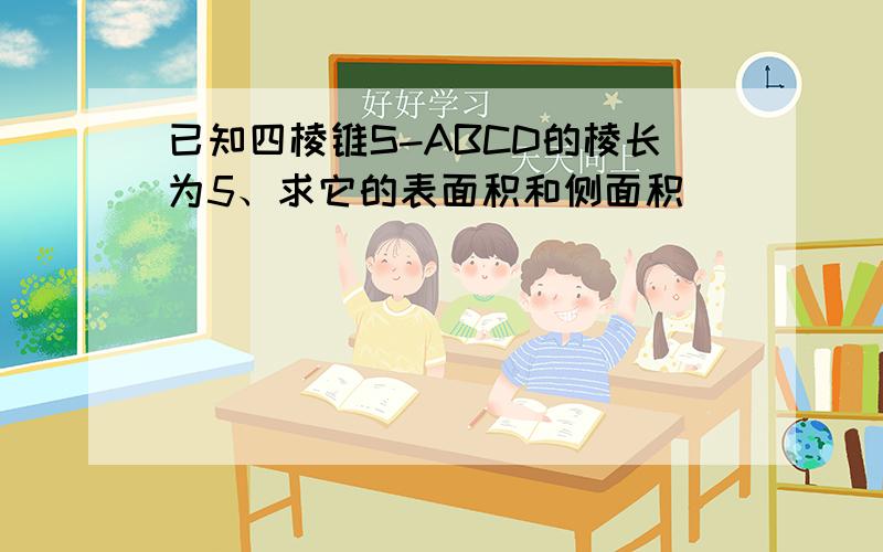 已知四棱锥S-ABCD的棱长为5、求它的表面积和侧面积