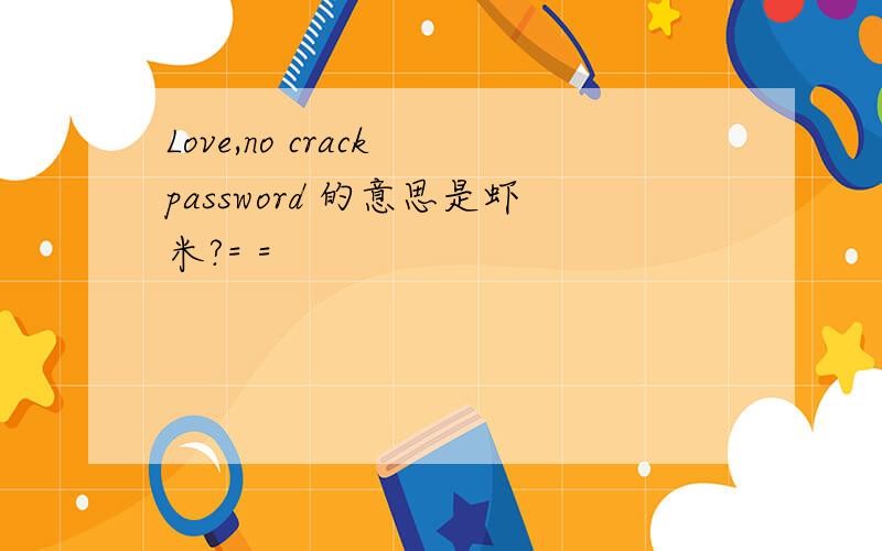 Love,no crack password 的意思是虾米?= =