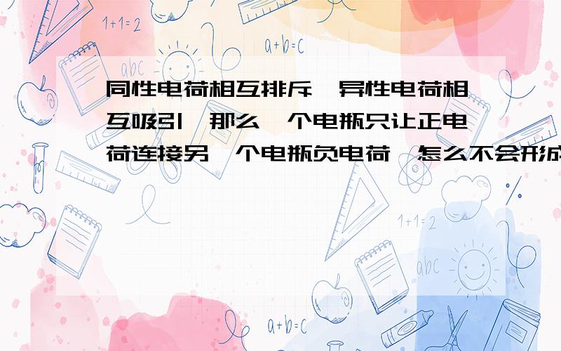 同性电荷相互排斥,异性电荷相互吸引,那么一个电瓶只让正电荷连接另一个电瓶负电荷,怎么不会形成电流?