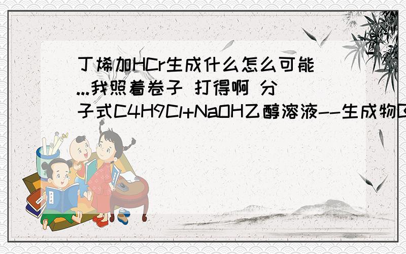 丁烯加HCr生成什么怎么可能...我照着卷子 打得啊 分子式C4H9Cl+NaOH乙醇溶液--生成物B B+HCr--生成物C B 就是丁烯 ..我把题说一遍吧..已知连接羟基的C上没有氢原子的醇不能发生催化氧化反应A是