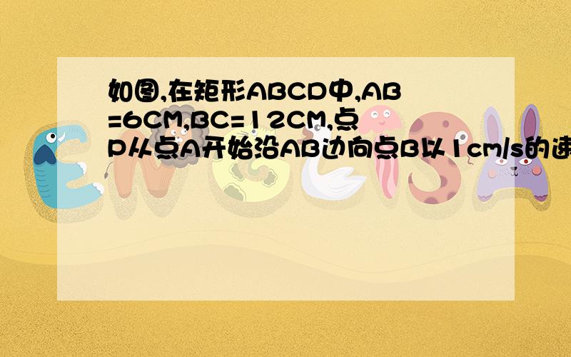 如图,在矩形ABCD中,AB=6CM,BC=12CM,点P从点A开始沿AB边向点B以1cm/s的速度移动,如图,在矩形ABCD中,AB=6CM,BC=12CM,点P从点A开始沿AB边向点B以1cm/s的速度移动,点Q从点B开始沿BC边向点C以2cm/s的速度移动,如