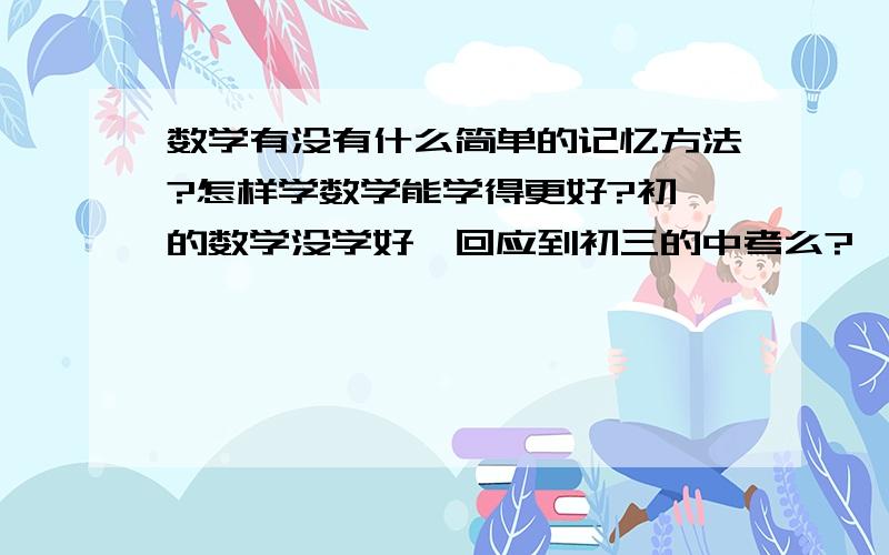 数学有没有什么简单的记忆方法?怎样学数学能学得更好?初一的数学没学好,回应到初三的中考么?