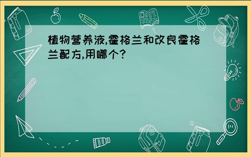 植物营养液,霍格兰和改良霍格兰配方,用哪个?