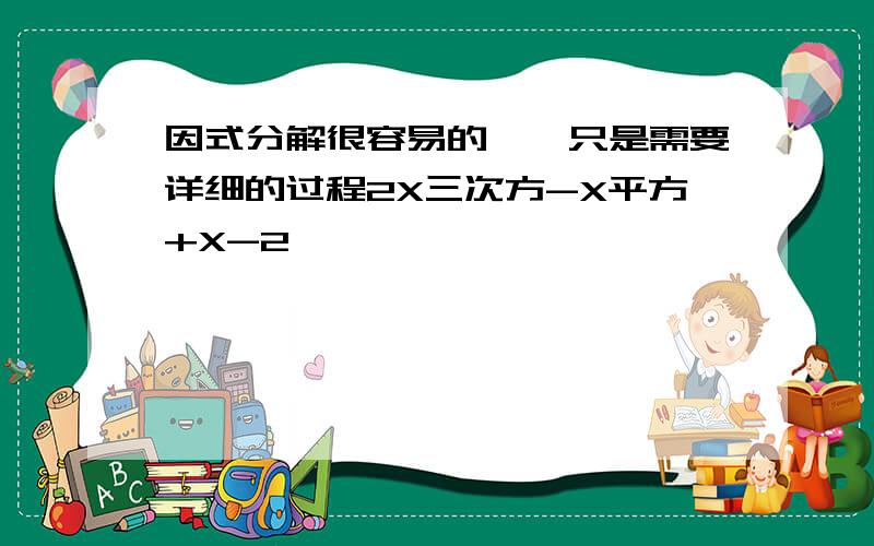 因式分解很容易的``只是需要详细的过程2X三次方-X平方+X-2