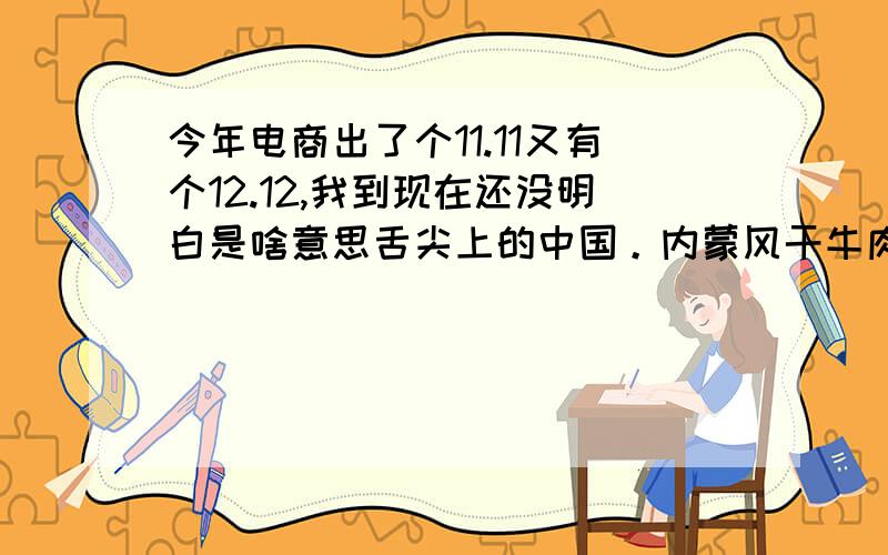 今年电商出了个11.11又有个12.12,我到现在还没明白是啥意思舌尖上的中国。内蒙风干牛肉欢迎大家品尝，Y伊巴特产美食。