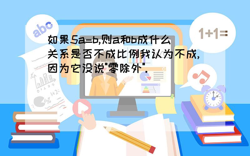 如果5a=b,则a和b成什么关系是否不成比例我认为不成,因为它没说