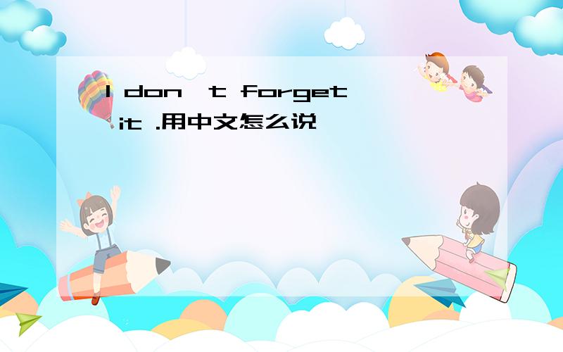 I don't forget it .用中文怎么说