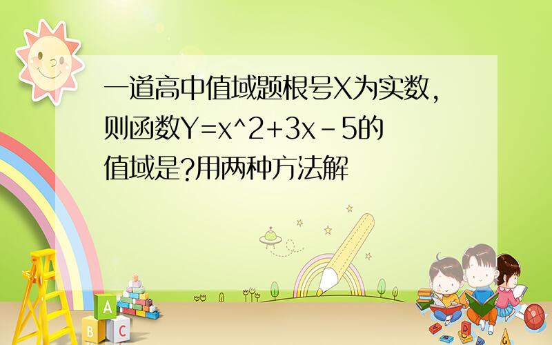 一道高中值域题根号X为实数,则函数Y=x^2+3x-5的值域是?用两种方法解