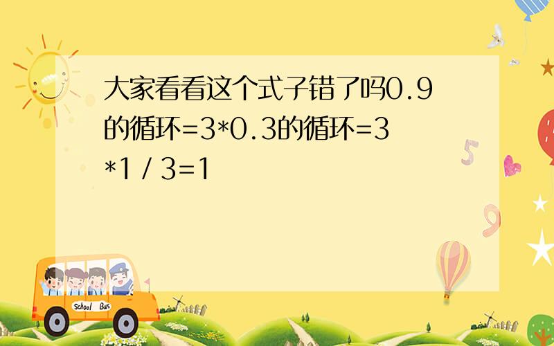 大家看看这个式子错了吗0.9的循环=3*0.3的循环=3*1／3=1