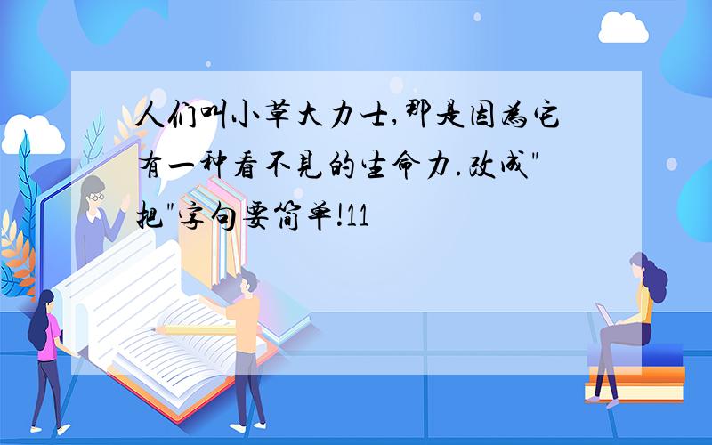 人们叫小草大力士,那是因为它有一种看不见的生命力.改成