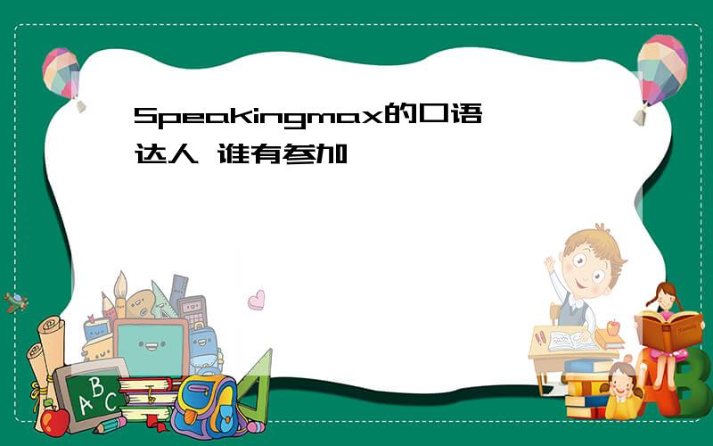 Speakingmax的口语达人 谁有参加