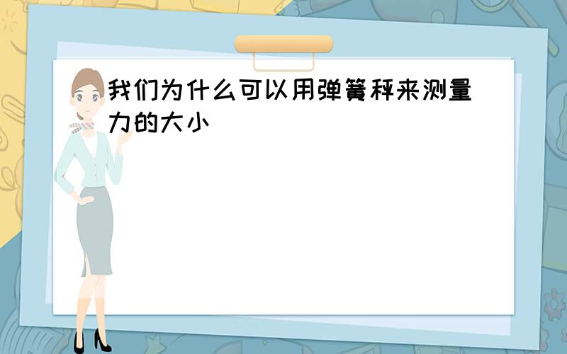 我们为什么可以用弹簧秤来测量力的大小