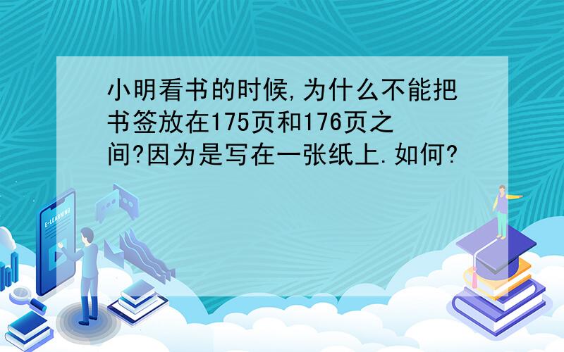 小明看书的时候,为什么不能把书签放在175页和176页之间?因为是写在一张纸上.如何?