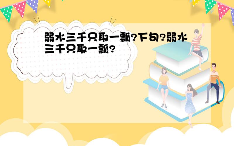 弱水三千只取一瓢?下句?弱水三千只取一瓢?