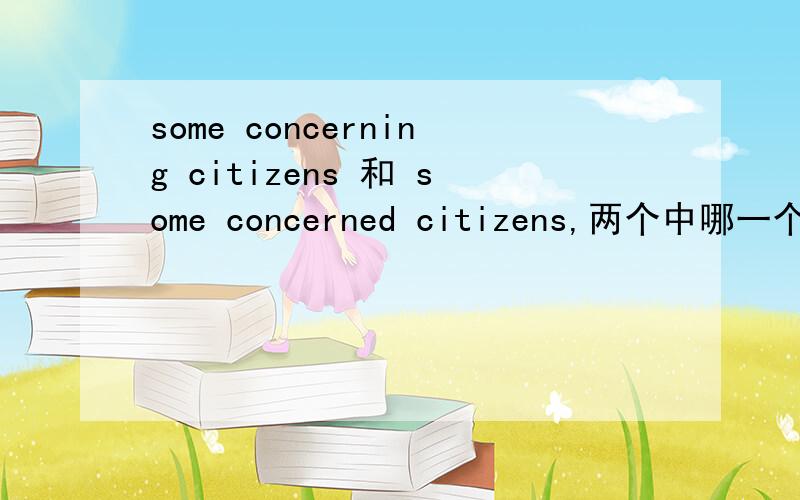 some concerning citizens 和 some concerned citizens,两个中哪一个是对的,如果都对,