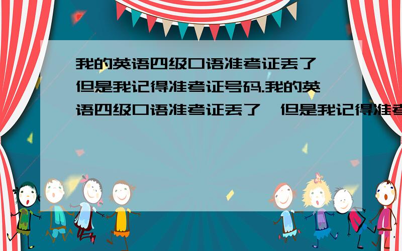 我的英语四级口语准考证丢了,但是我记得准考证号码.我的英语四级口语准考证丢了,但是我记得准考证号码,查询成绩知道是A,领取证书的时候没有准考证,用身份证可以领取吗?