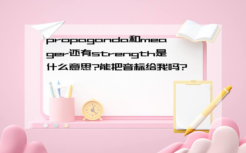 propaganda和meager还有strength是什么意思?能把音标给我吗?