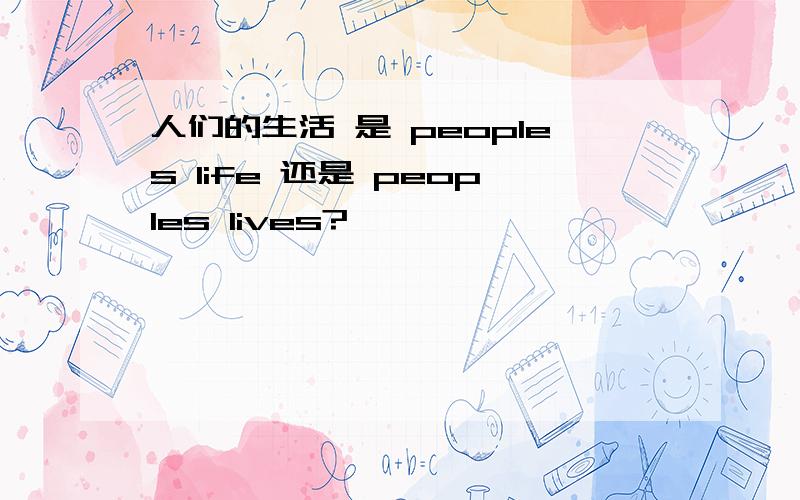 人们的生活 是 peoples life 还是 peoples lives?