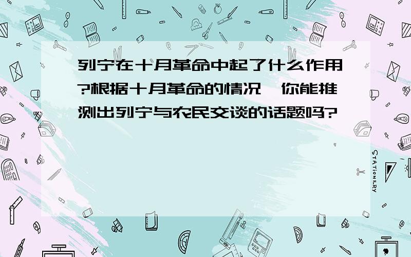 列宁在十月革命中起了什么作用?根据十月革命的情况,你能推测出列宁与农民交谈的话题吗?