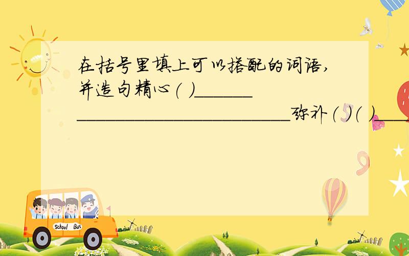 在括号里填上可以搭配的词语,并造句精心( )____________________________弥补( )( )____________________________珍惜( )____________________________只要能写出来就行拉.....写好的..能写多少算多少