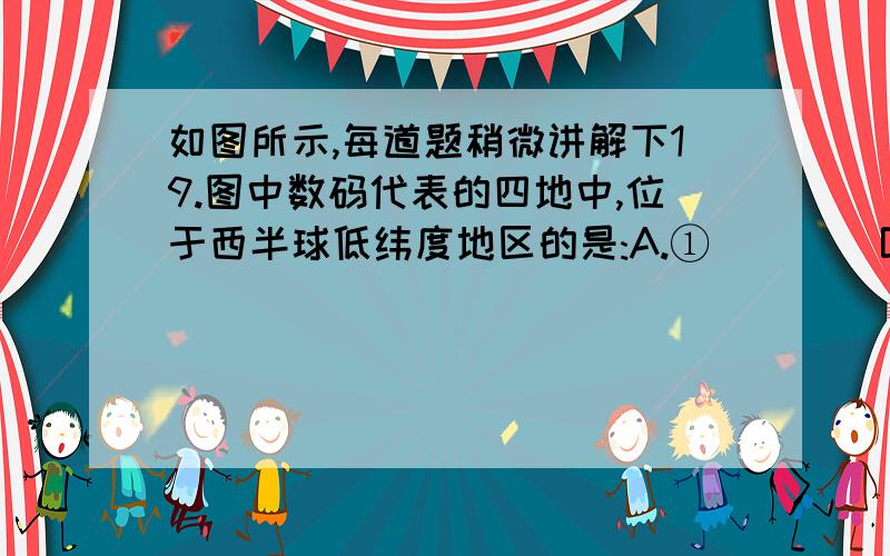 如图所示,每道题稍微讲解下19.图中数码代表的四地中,位于西半球低纬度地区的是:A.①        B.②       C.③        D.④20.图中①地位于④地的：A.东南方    B.西北方   C.东北方    D.西南方21.某人