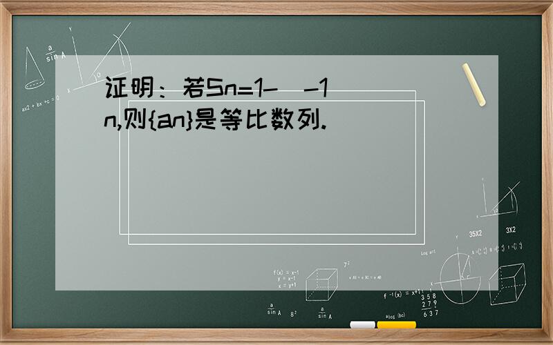 证明：若Sn=1-(-1)^n,则{an}是等比数列.