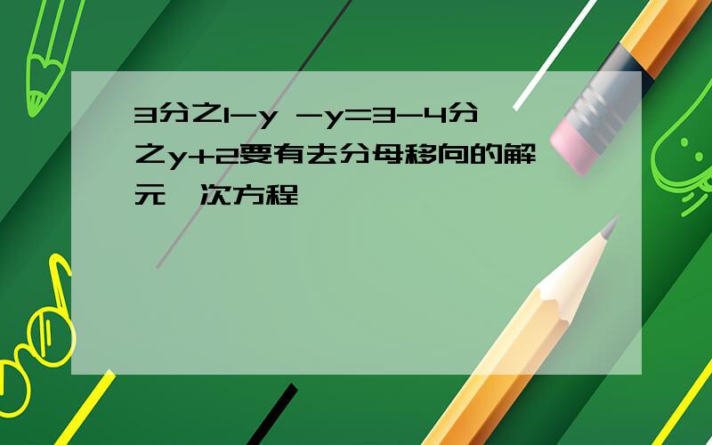 3分之1-y -y=3-4分之y+2要有去分母移向的解一元一次方程