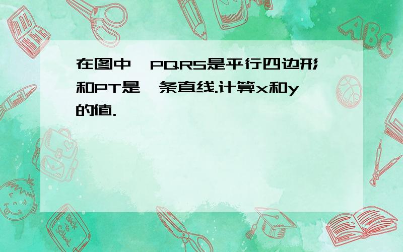 在图中,PQRS是平行四边形和PT是一条直线.计算x和y的值.