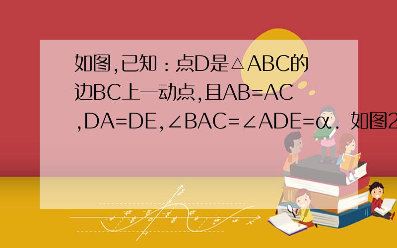 如图,已知：点D是△ABC的边BC上一动点,且AB=AC,DA=DE,∠BAC=∠ADE=α．如图2,当α=90°时,试判断∠BCE的度数是否发生改变?若变化,请指出其变化范围；若不变化,请求出其值,并给出证明；不要用相似