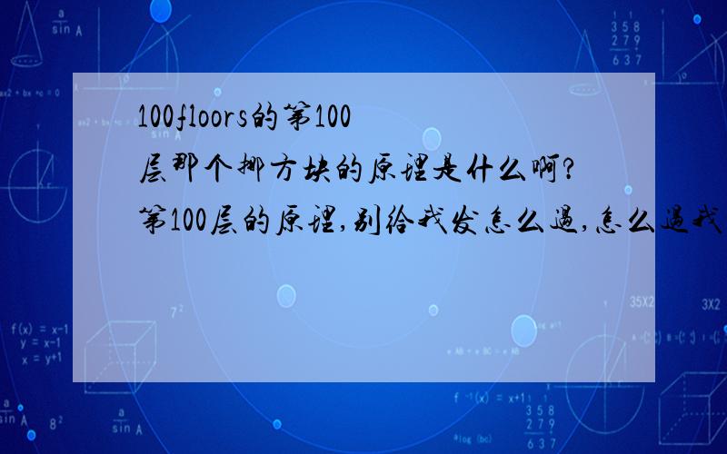 100floors的第100层那个挪方块的原理是什么啊?第100层的原理,别给我发怎么过,怎么过我知道,我要的是原理