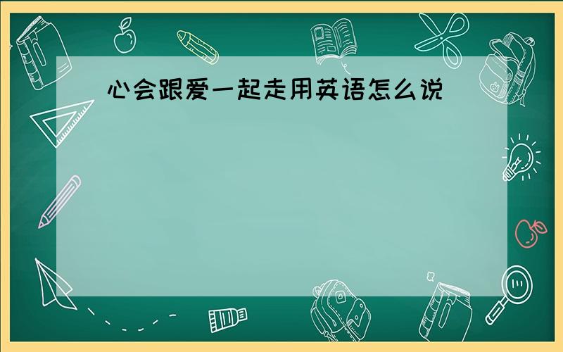 心会跟爱一起走用英语怎么说