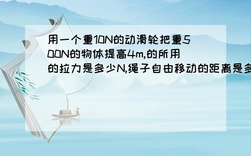 用一个重10N的动滑轮把重500N的物体提高4m,的所用的拉力是多少N,绳子自由移动的距离是多少米