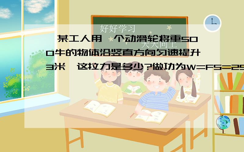 ,某工人用一个动滑轮将重500牛的物体沿竖直方向匀速提升3米,这拉力是多少?做功为W=FS=250*3*2=750焦250*3*2代表什么啊