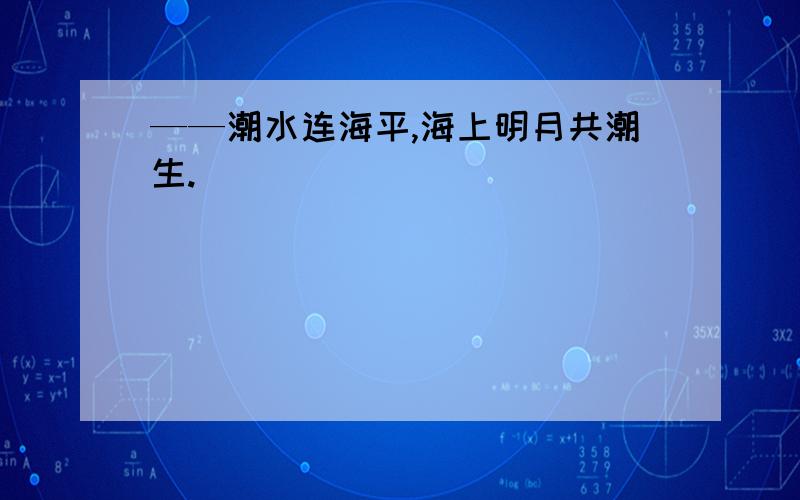 ——潮水连海平,海上明月共潮生.