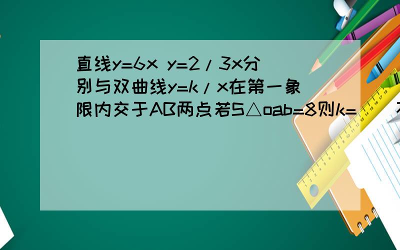 直线y=6x y=2/3x分别与双曲线y=k/x在第一象限内交于AB两点若S△oab=8则k=    不要用三角函数解