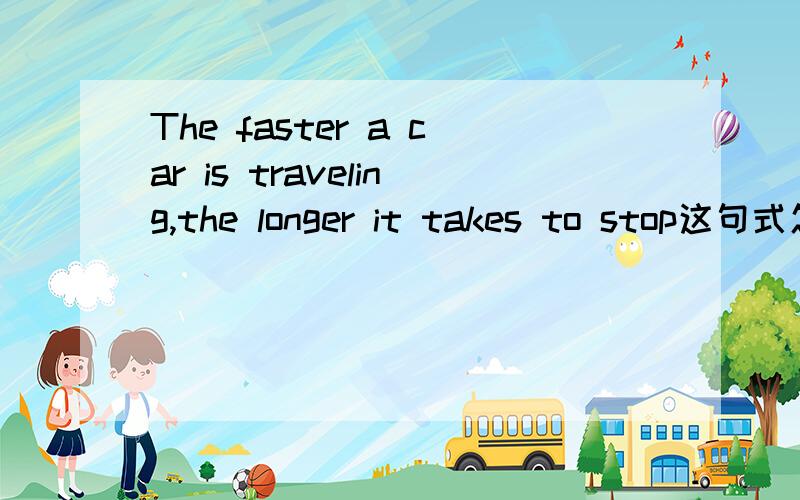 The faster a car is traveling,the longer it takes to stop这句式怎么用 为什么前面是is traveling 不是travel