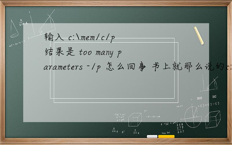 输入 c:\mem/c/p 结果是 too many parameters -/p 怎么回事 书上就那么说的c:\mem/c/p 要想执行这个命令 怎么改