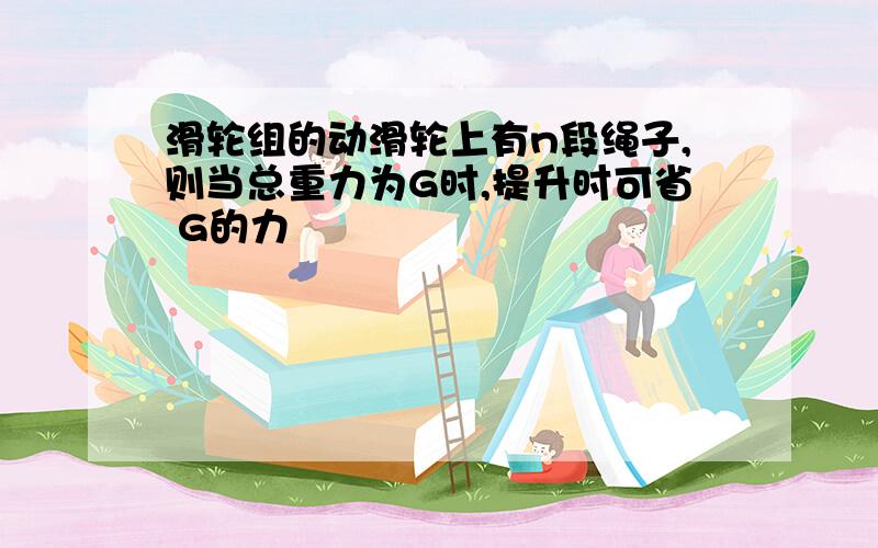 滑轮组的动滑轮上有n段绳子,则当总重力为G时,提升时可省 G的力