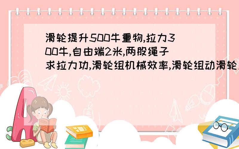 滑轮提升500牛重物,拉力300牛,自由端2米,两股绳子求拉力功,滑轮组机械效率,滑轮组动滑轮重.