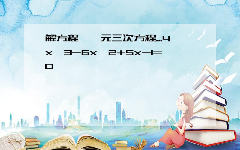 解方程,一元三次方程...4x^3-6x^2+5x-1=0