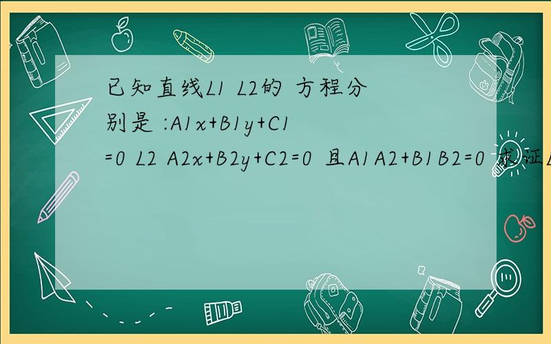 已知直线L1 L2的 方程分别是 :A1x+B1y+C1=0 L2 A2x+B2y+C2=0 且A1A2+B1B2=0 求证L1垂直于L2 我不知道怎么分类讨论啊 我一直不懂 分类讨论的诀窍 求各位大哥指导下.