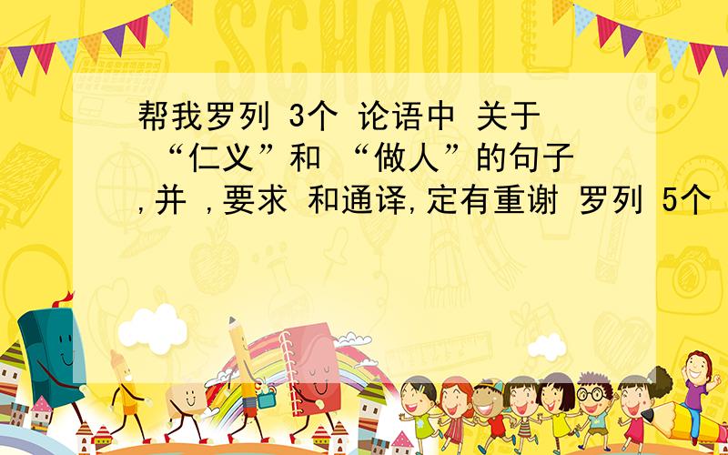 帮我罗列 3个 论语中 关于 “仁义”和 “做人”的句子,并 ,要求 和通译,定有重谢 罗列 5个 关于 |“仁”和“做人”的 论语名言，并 和联系 先 目前的社会 实际