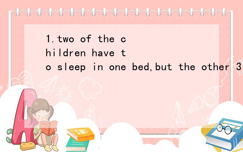 1.two of the children have to sleep in one bed,but the other 3 have ___ones.A.similar B.singular C.different D.separate我选的B,单人床嘛.2.Physicists have made new discoveries that chanllenge our________ theories of the universe.A.existed B.ada