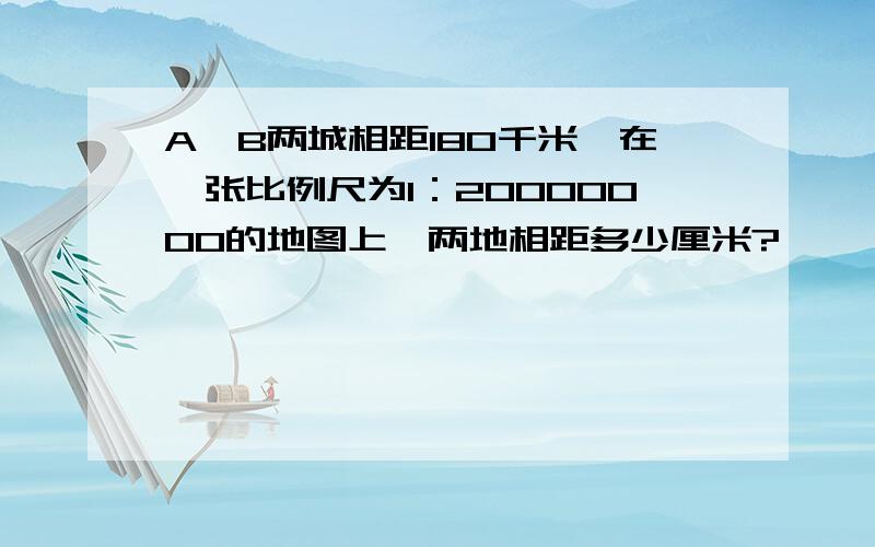 A,B两城相距180千米,在一张比例尺为1：20000000的地图上,两地相距多少厘米?