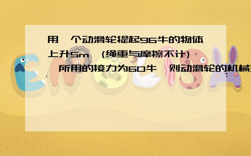 用一个动滑轮提起96牛的物体上升5m,(绳重与摩擦不计),所用的接力为60牛,则动滑轮的机械效率为( ）