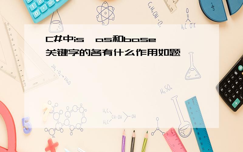 C#中is、as和base 关键字的各有什么作用如题